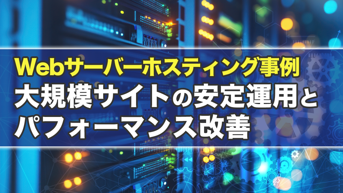 Webサーバーホスティング事例｜大規模サイトの安定運用とパフォーマンス改善
