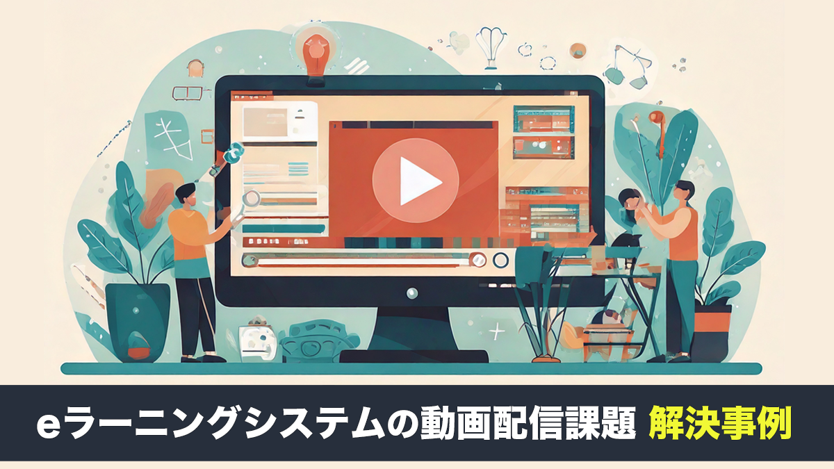 eラーニングシステムの動画配信課題、解決事例