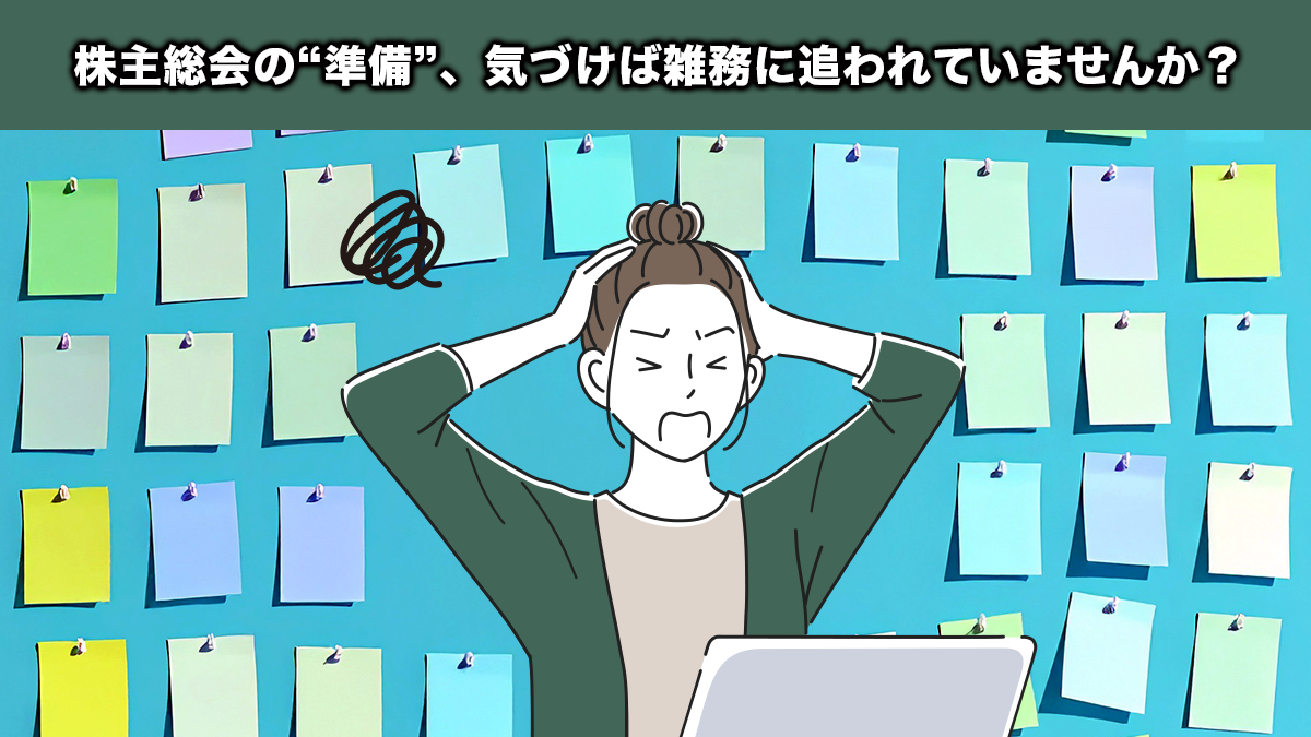 株主総会の“準備”、気づけば雑務に追われていませんか？