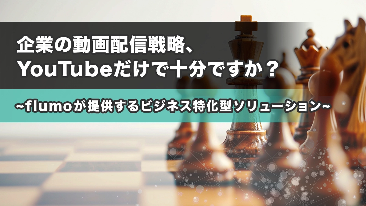 企業の動画配信戦略、YouTubeだけで十分ですか? 〜flumoが提供するビジネス特化型ソリューション〜