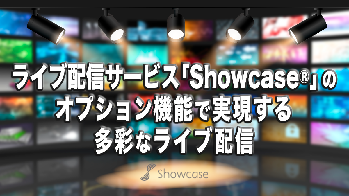 ライブ配信サービス「Showcase®」のオプション機能で実現する多彩なライブ配信
