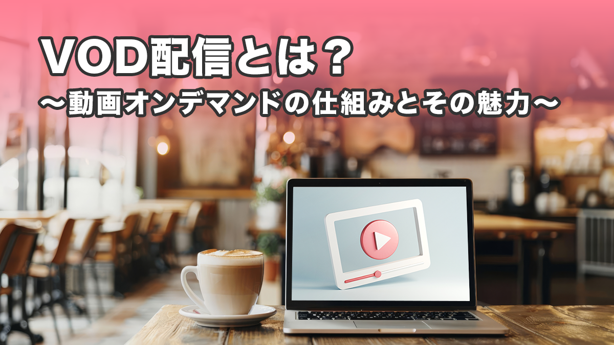 VOD配信とは？〜動画オンデマンドの仕組みとその魅力〜