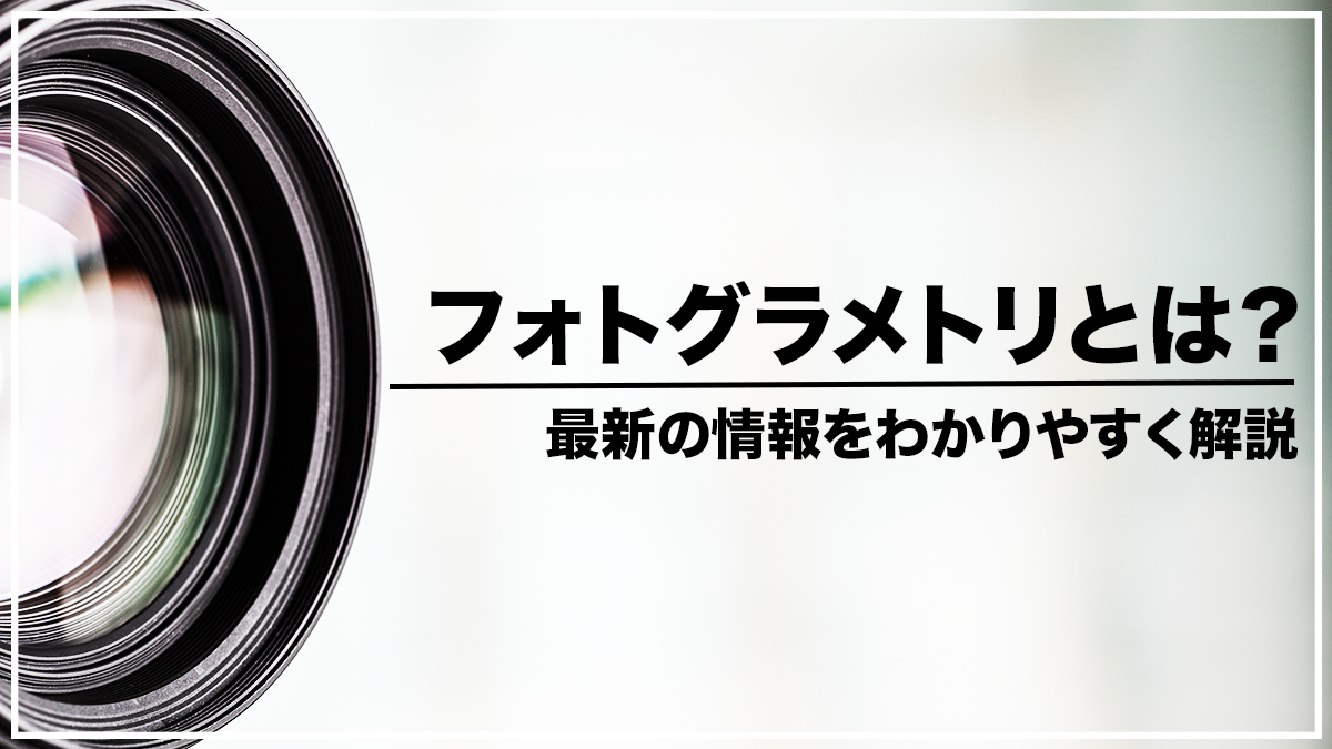 フォトグラメトリとは？最新の情報をわかりやすく解説
