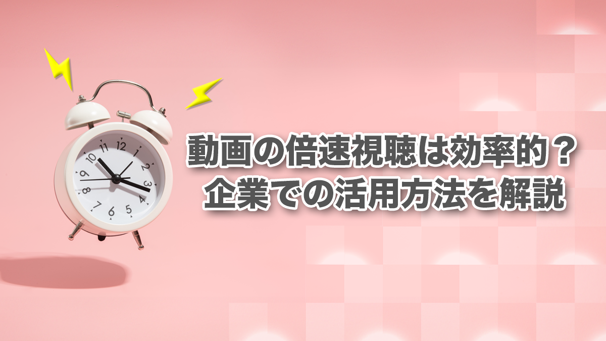 動画の倍速視聴は効率的？企業での活用方法を解説