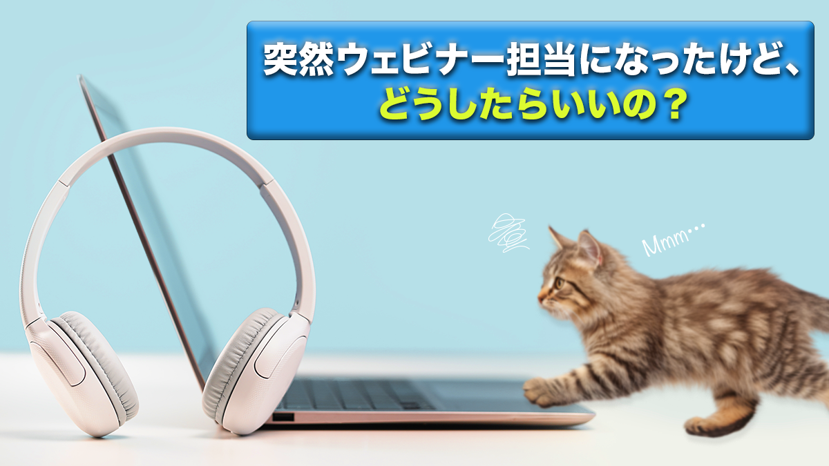 突然ウェビナー担当になったけど、どうしたらいいの？