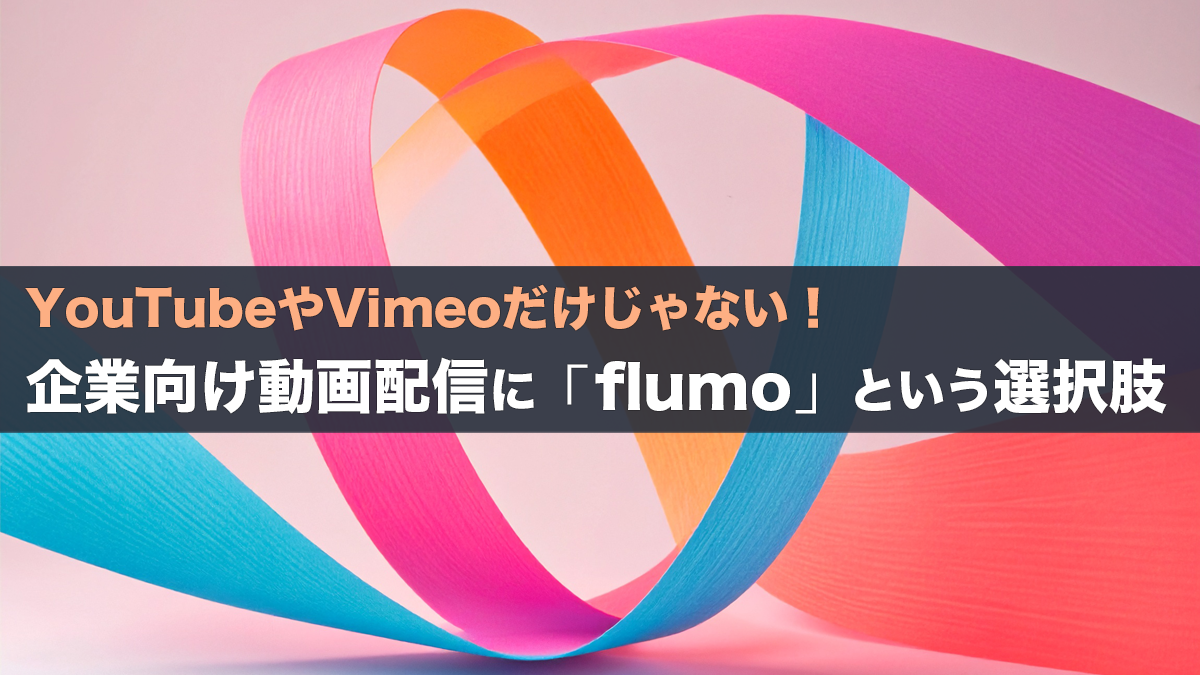 YouTubeやVimeoだけじゃない！企業向け動画配信にflumoという選択肢