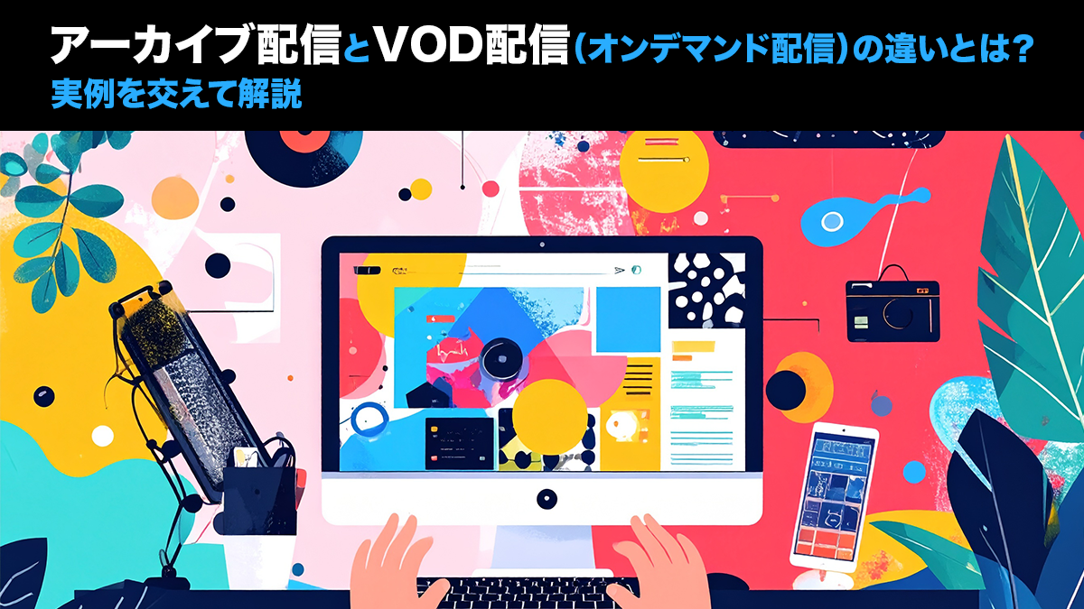 アーカイブ配信とVOD配信（オンデマンド配信）の違いとは？ | 実例を交えて解説