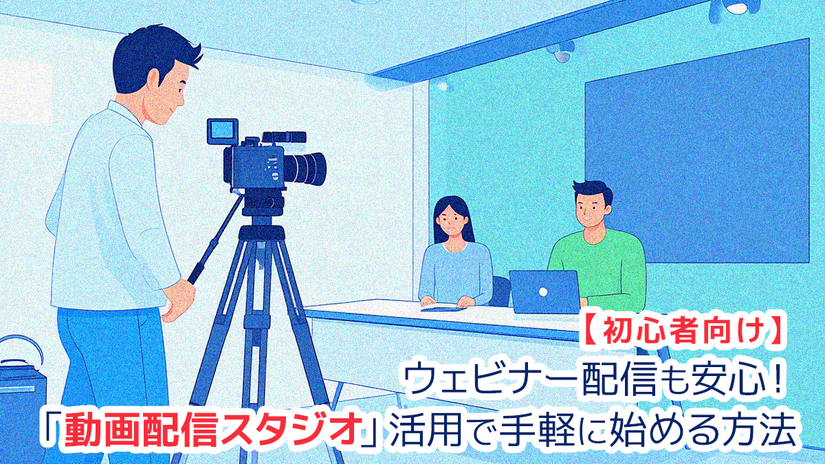【初心者向け】ウェビナー配信も安心!「動画配信スタジオ」活用で手軽に始める方法