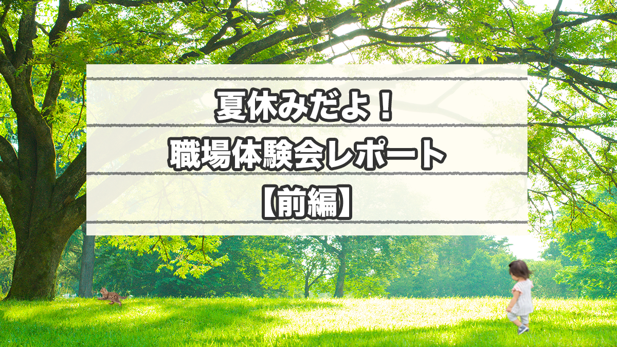 夏休みだよ！職場体験会レポート【前編】