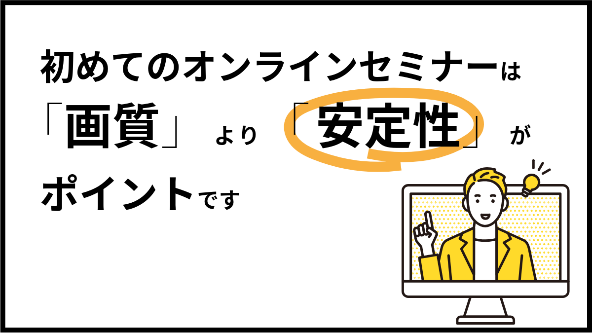 初めてのオンラインセミナーは「画質」より「安定性」がポイントです