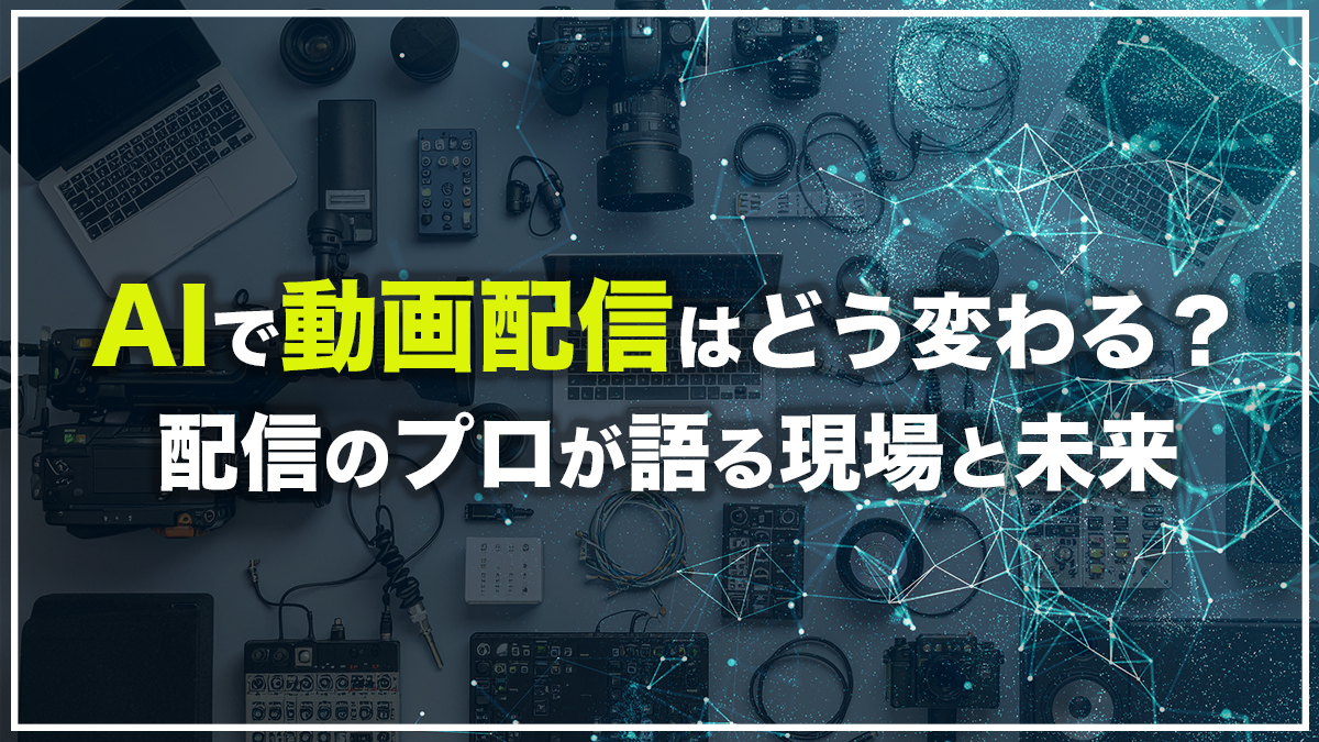 AIで動画配信はどう変わる？配信のプロが語る現場と未来